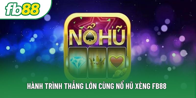 Hành trình thắng lớn cùng nổ hũ xèng FB88 Hành trình thắng lớn cùng nổ hũ xèng FB88